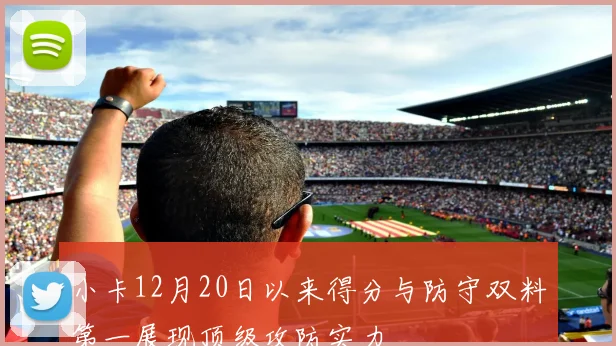 小卡12月20日以来得分与防守双料第一展现顶级攻防实力
