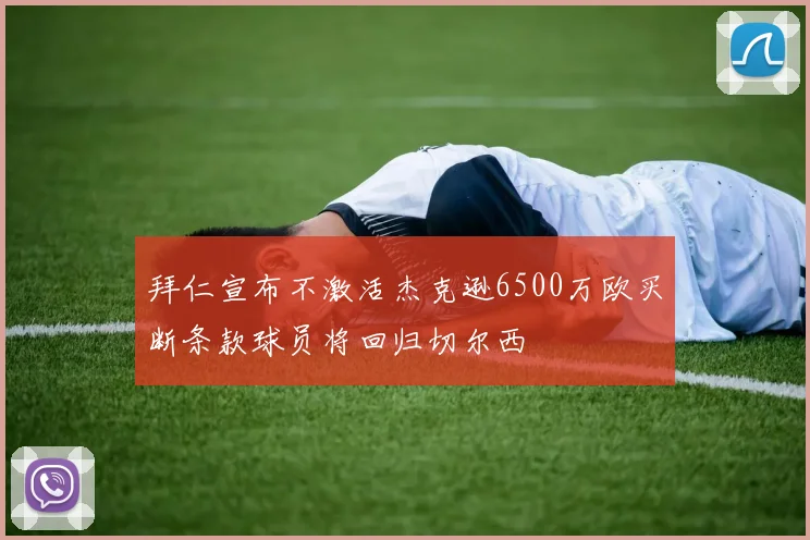 拜仁宣布不激活杰克逊6500万欧买断条款球员将回归切尔西