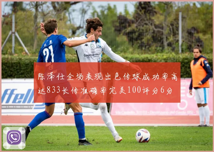 陈泽仕全场表现出色传球成功率高达833长传准确率完美100评分6分