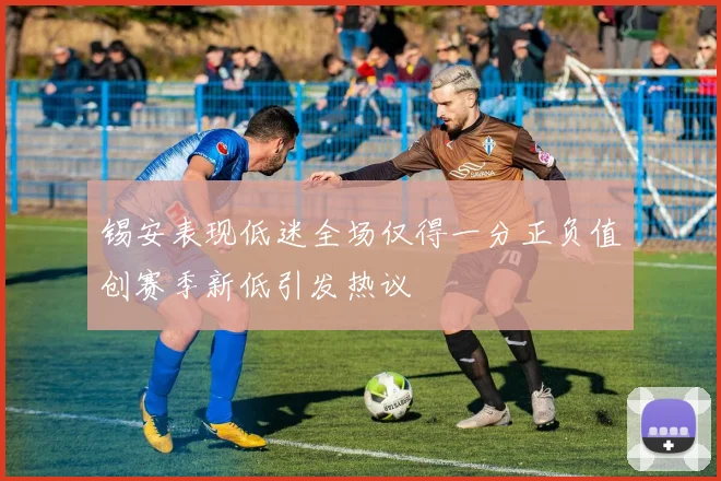 锡安表现低迷全场仅得一分正负值创赛季新低引发热议