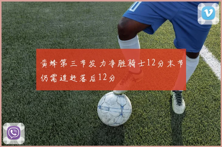 黄蜂第三节发力净胜骑士12分末节仍需追赶落后12分