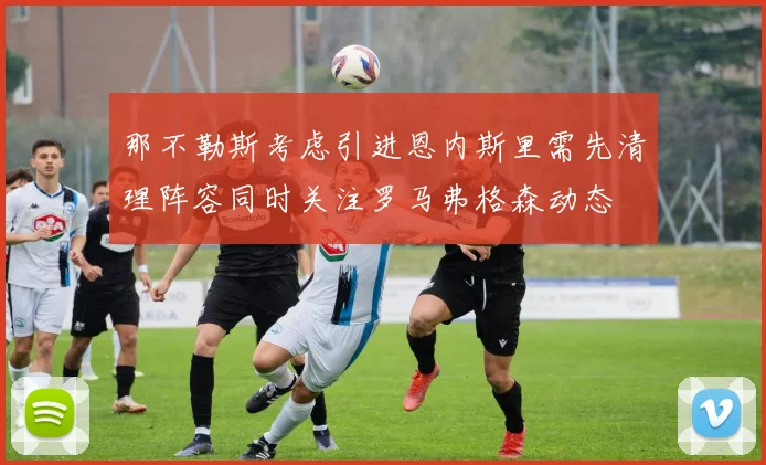 那不勒斯考虑引进恩内斯里需先清理阵容同时关注罗马弗格森动态