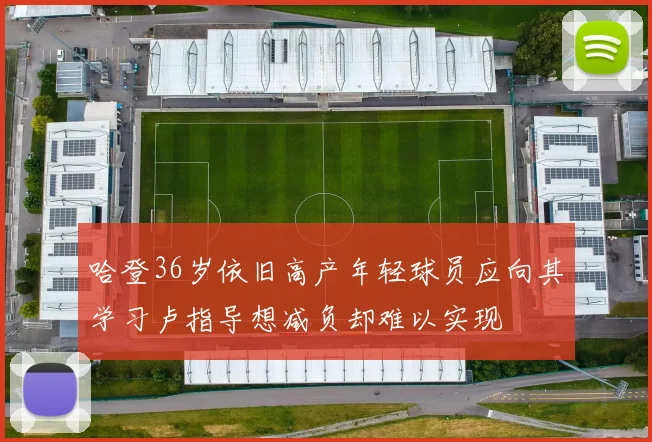 哈登36岁依旧高产年轻球员应向其学习卢指导想减负却难以实现