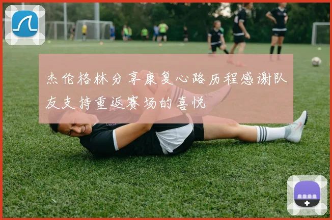 杰伦格林分享康复心路历程感谢队友支持重返赛场的喜悦