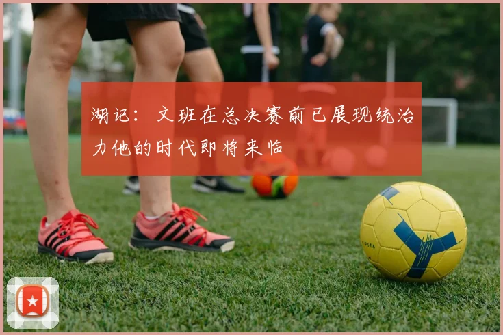 湖记：文班在总决赛前已展现统治力他的时代即将来临