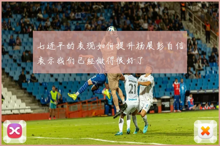 七连平的表现如何提升杨展彭自信表示我们已经做得很好了