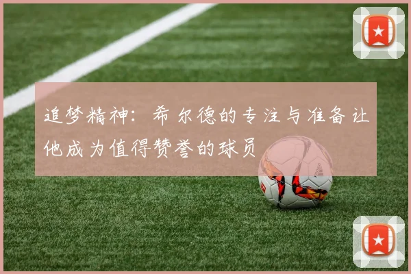 追梦精神：希尔德的专注与准备让他成为值得赞誉的球员