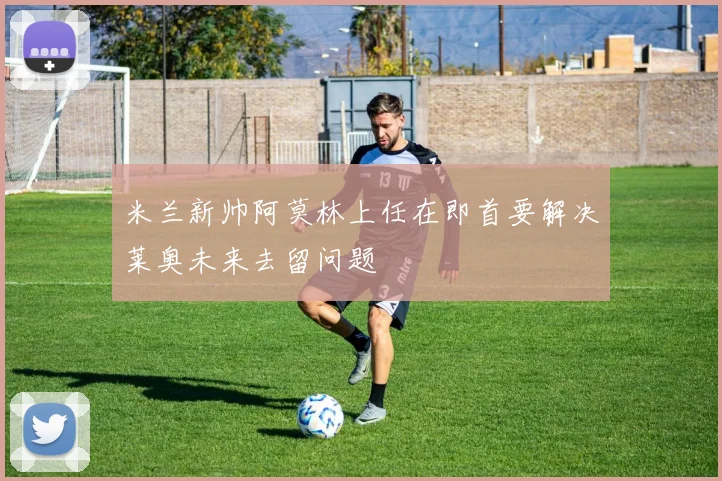 米兰新帅阿莫林上任在即首要解决莱奥未来去留问题