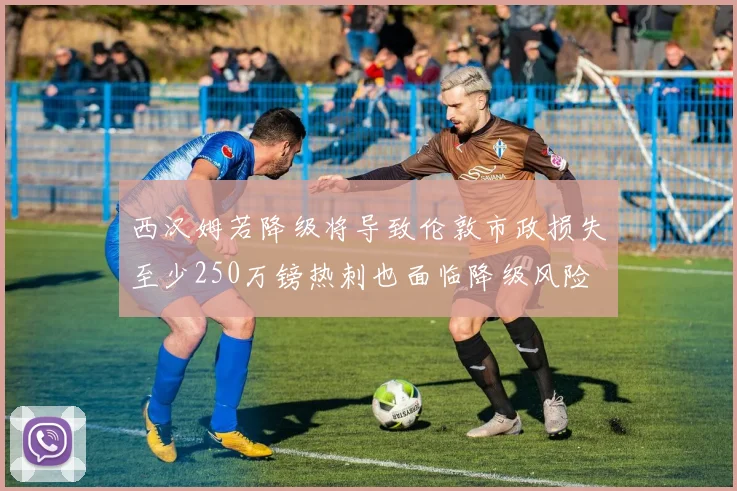 西汉姆若降级将导致伦敦市政损失至少250万镑热刺也面临降级风险