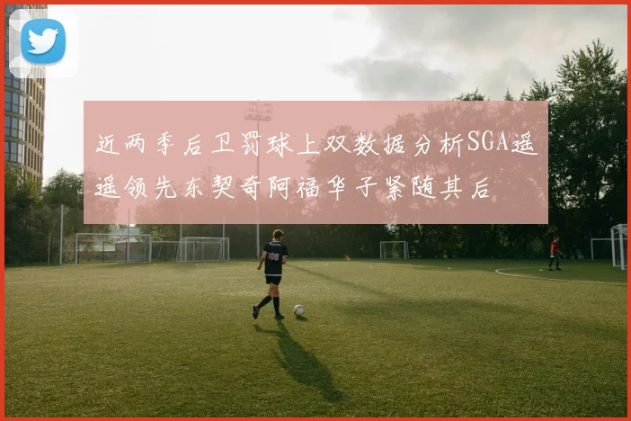 近两季后卫罚球上双数据分析SGA遥遥领先东契奇阿福华子紧随其后