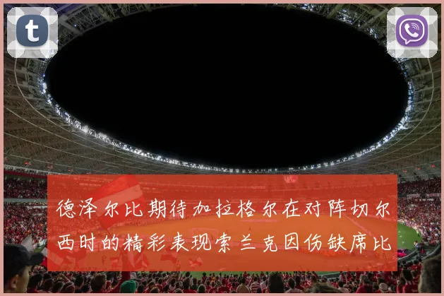 德泽尔比期待加拉格尔在对阵切尔西时的精彩表现索兰克因伤缺席比赛
