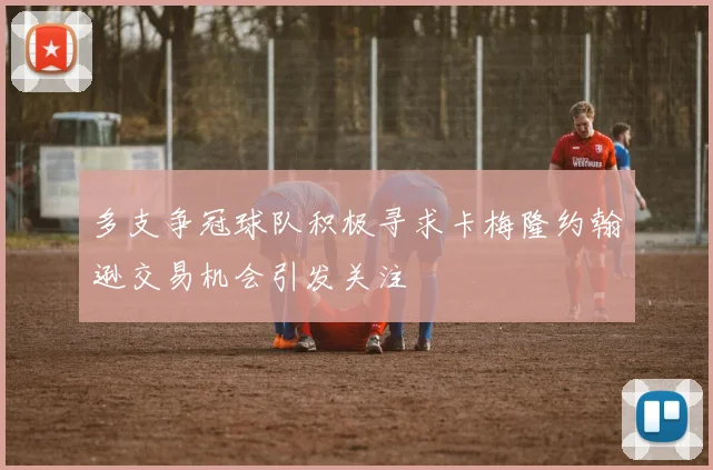多支争冠球队积极寻求卡梅隆约翰逊交易机会引发关注