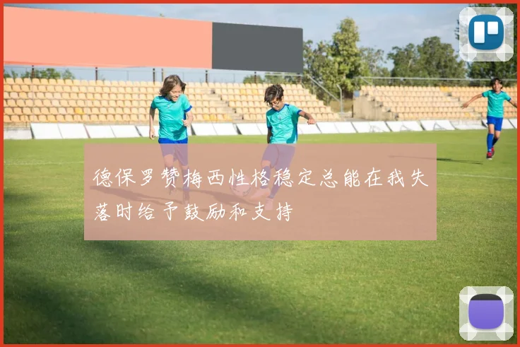 德保罗赞梅西性格稳定总能在我失落时给予鼓励和支持