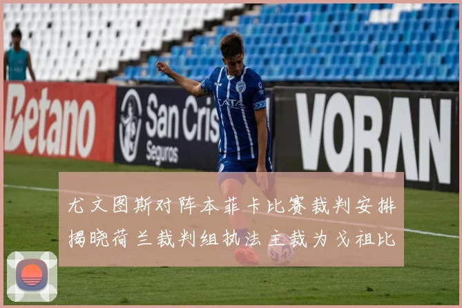 尤文图斯对阵本菲卡比赛裁判安排揭晓荷兰裁判组执法主裁为戈祖比尤克