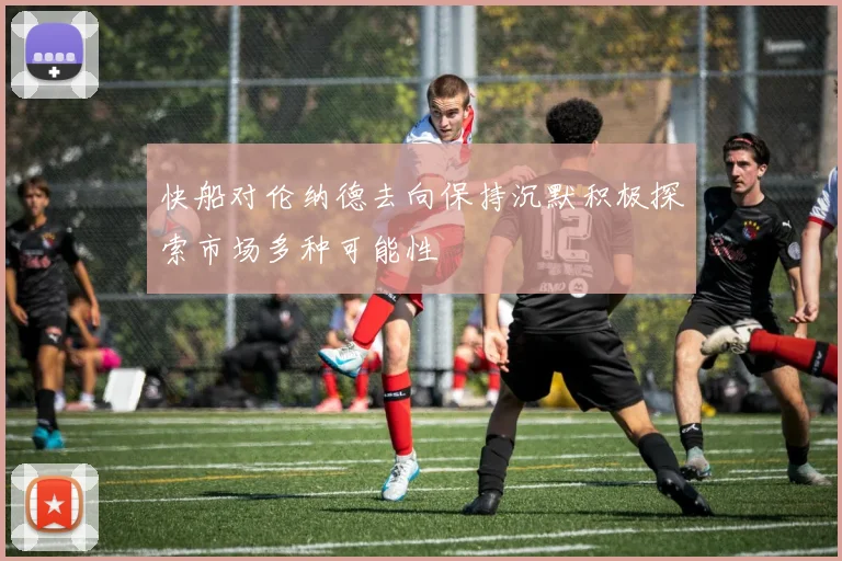 快船对伦纳德去向保持沉默积极探索市场多种可能性