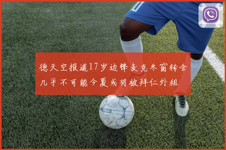 德天空报道17岁边锋麦克冬窗转会几乎不可能今夏或将被拜仁外租