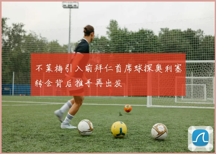 不莱梅引入前拜仁首席球探奥利塞转会背后推手再出发