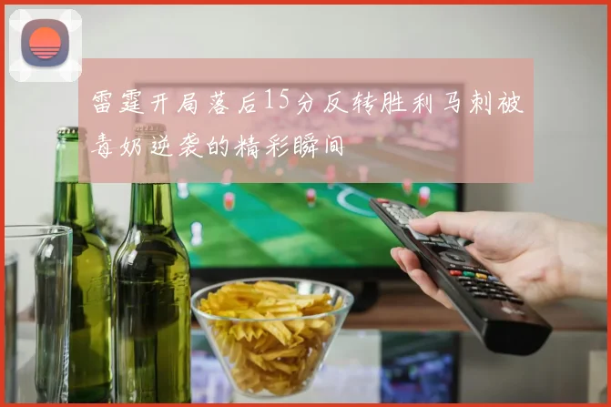 雷霆开局落后15分反转胜利马刺被毒奶逆袭的精彩瞬间
